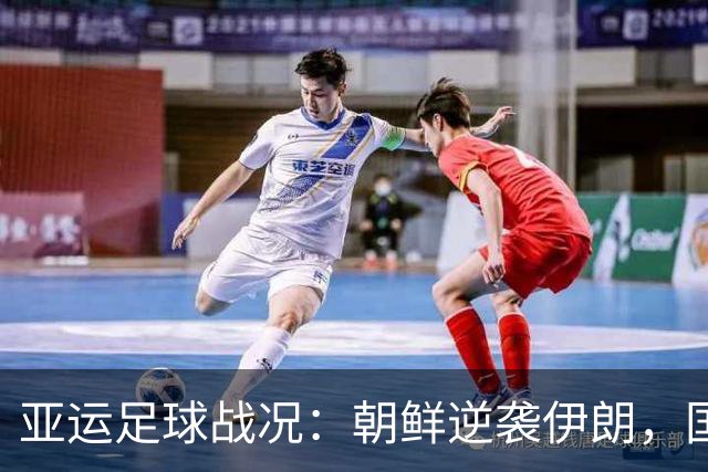 亚运足球战况：朝鲜逆袭伊朗，国足勇闯头名！