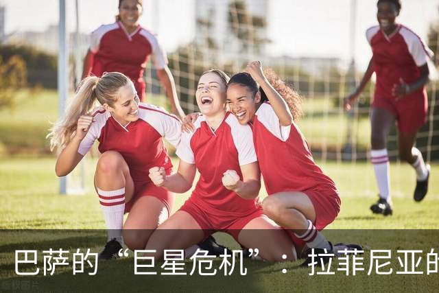 巴萨的“巨星危机”：拉菲尼亚的命运如同过山车！